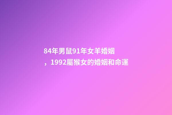 84年男鼠91年女羊婚姻，1992屬猴女的婚姻和命運-第1張-觀點-玄機派